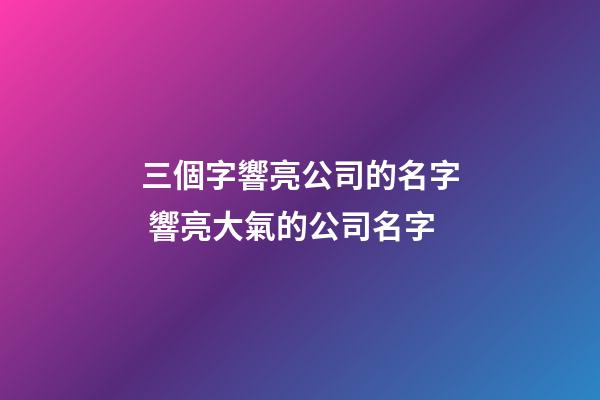 三個字響亮公司的名字 響亮大氣的公司名字-第1張-公司起名-玄機派